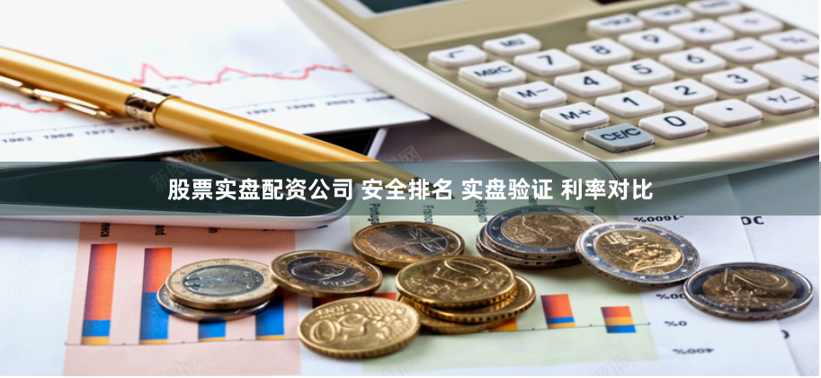 股票实盘配资公司 安全排名 实盘验证 利率对比