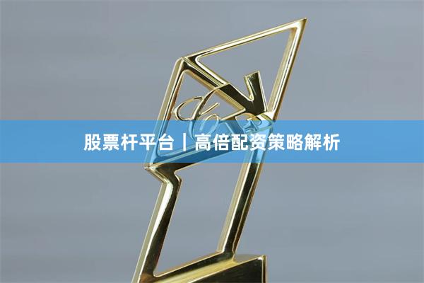 股票杆平台｜高倍配资策略解析