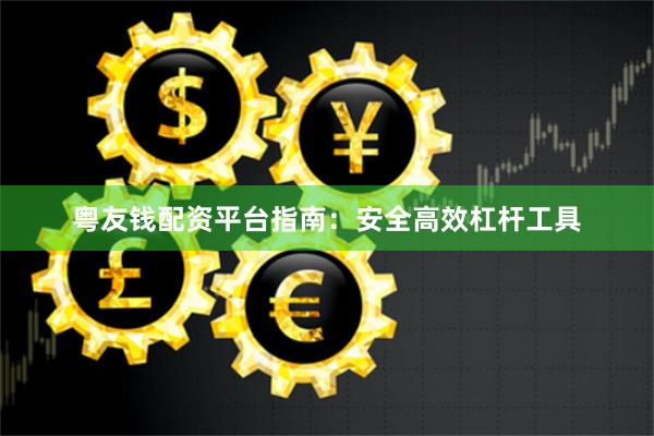 粤友钱配资平台指南：安全高效杠杆工具