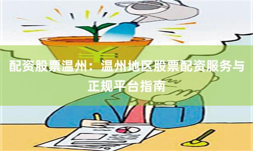 配资股票温州：温州地区股票配资服务与正规平台指南