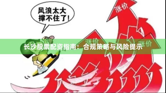 长沙股票配资指南：合规策略与风险提示