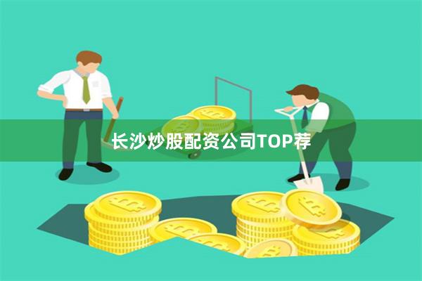 长沙炒股配资公司TOP荐