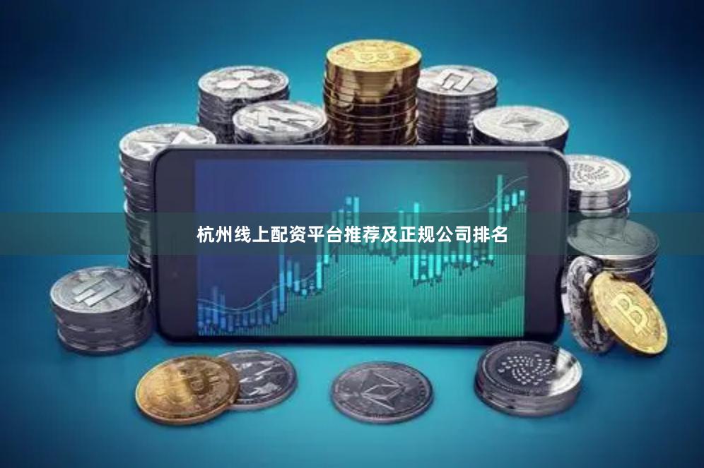 杭州线上配资平台推荐及正规公司排名