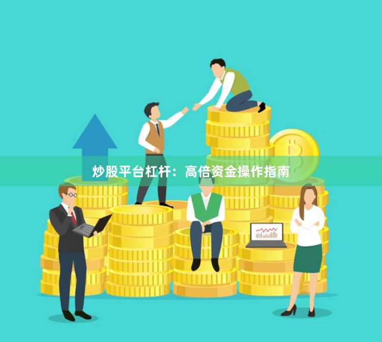 炒股平台杠杆：高倍资金操作指南