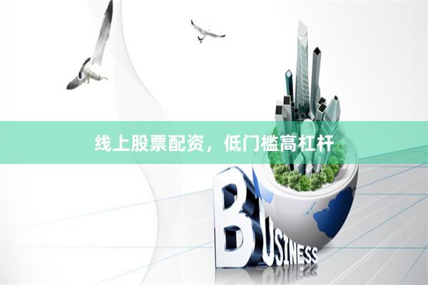 线上股票配资，低门槛高杠杆