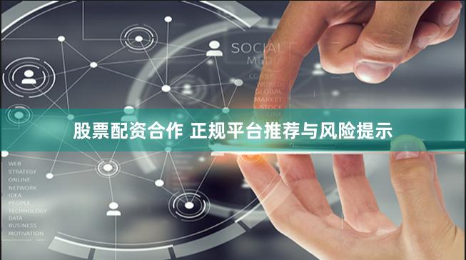 股票配资合作 正规平台推荐与风险提示