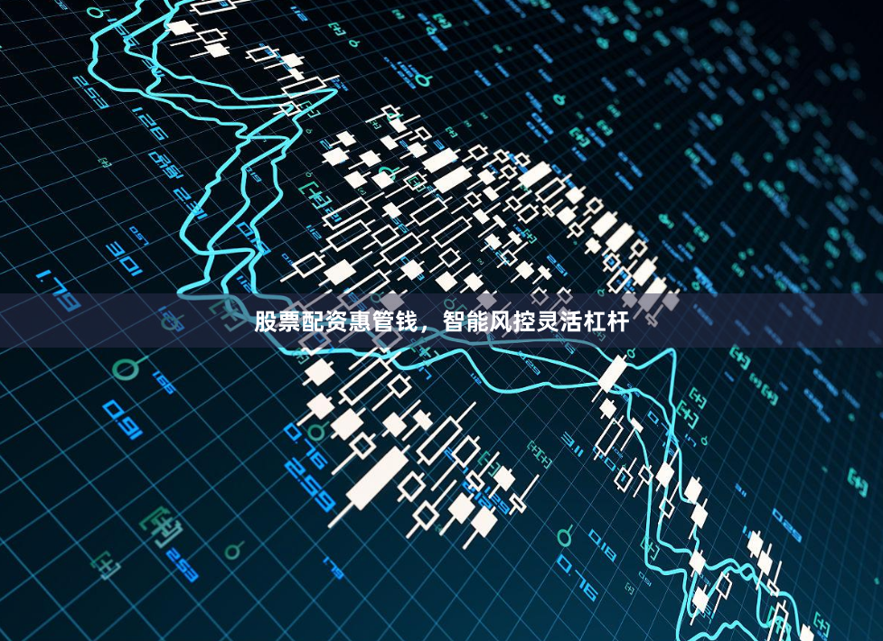 股票配资惠管钱，智能风控灵活杠杆