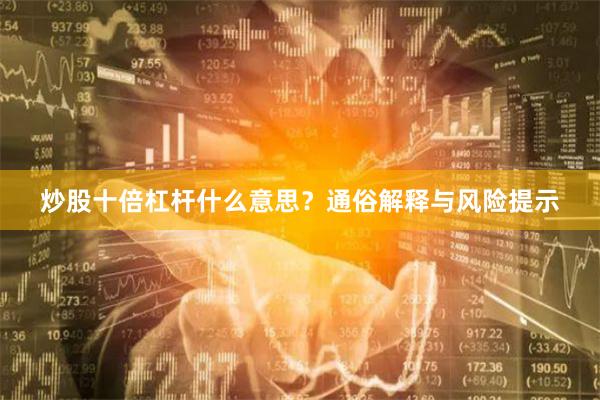 炒股十倍杠杆什么意思？通俗解释与风险提示