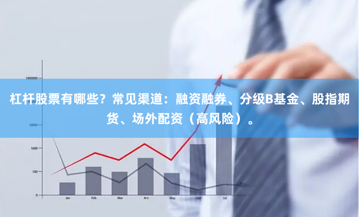 杠杆股票有哪些？常见渠道：融资融券、分级B基金、股指期货、场外配资（高风险）。