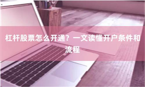杠杆股票怎么开通？一文读懂开户条件和流程