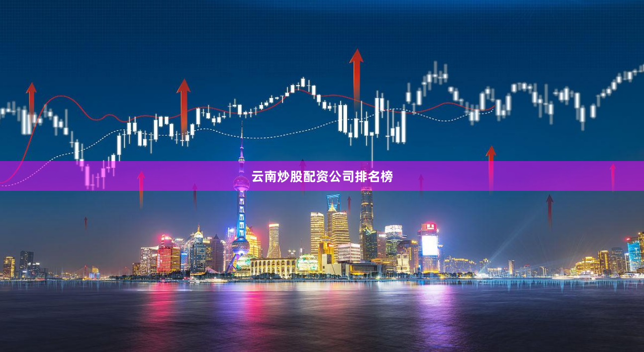 云南炒股配资公司排名榜