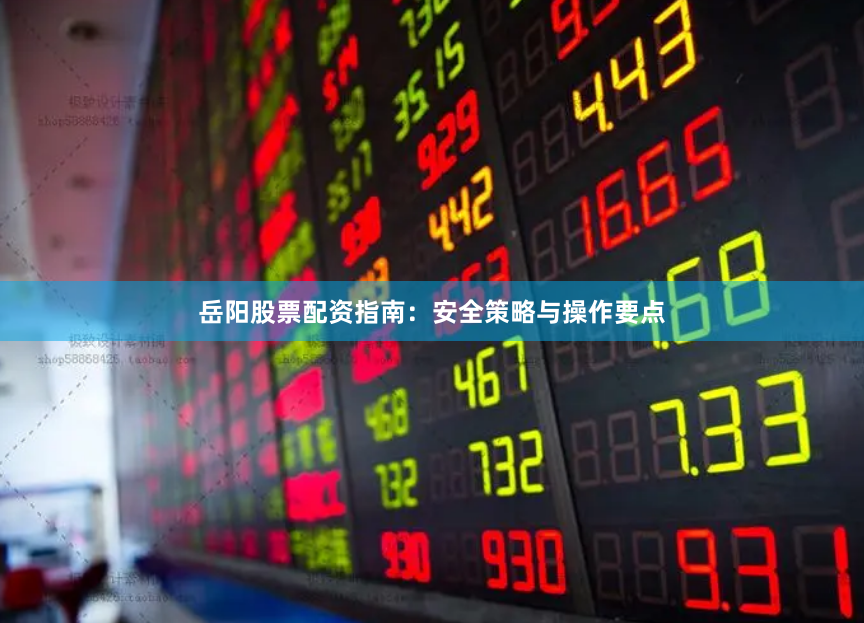 岳阳股票配资指南:安全策略与操作要点